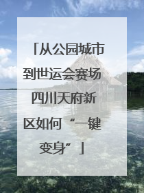 从公园城市到世运会赛场 四川天府新区如何“一键变身”