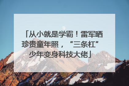 从小就是学霸！雷军晒珍贵童年照，“三条杠”少年变身科技大佬