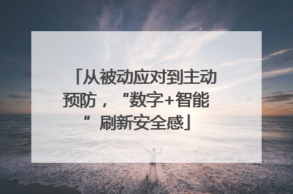 从被动应对到主动预防，“数字+智能”刷新安全感