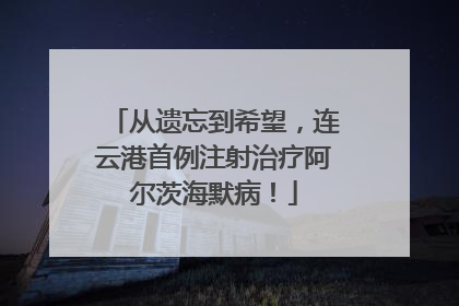 从遗忘到希望，连云港首例注射治疗阿尔茨海默病！