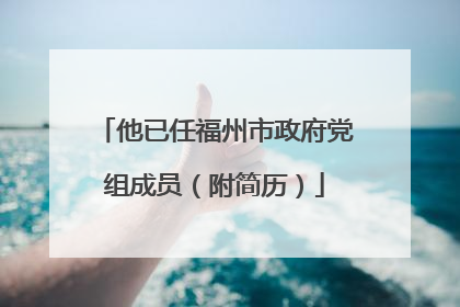 他已任福州市政府党组成员（附简历）