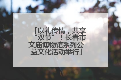 以礼传情，共享“双节”！长春市文庙博物馆系列公益文化活动举行