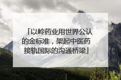 以岭药业用世界公认的金标准，架起中医药接轨国际的沟通桥梁