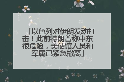 以色列对伊朗发动打击！此前特朗普称中东很危险，美使馆人员和军属已紧急撤离