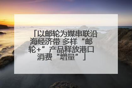 以邮轮为媒串联沿海经济带 多样“邮轮+”产品释放港口消费“增量”