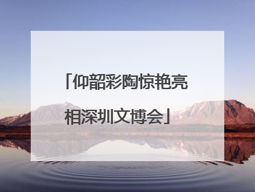 仰韶彩陶惊艳亮相深圳文博会