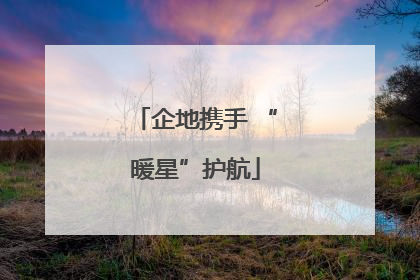 企地携手 “暖星”护航