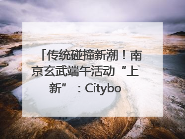 传统碰撞新潮!南京玄武端午活动“上新”:Cityboat、空中森林、骑行市集引热潮