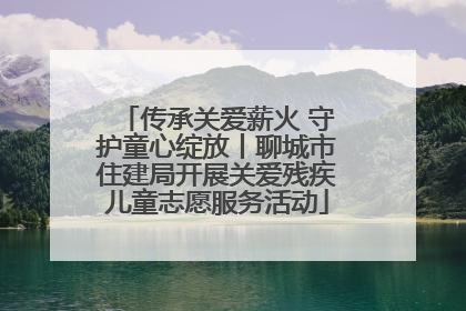 传承关爱薪火 守护童心绽放丨聊城市住建局开展关爱残疾儿童志愿服务活动