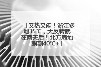 又热又闷！浙江多地35℃，大反转就在两天后！北方局地飙到40℃+