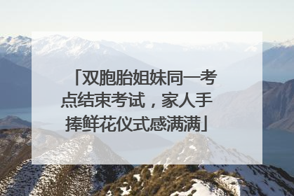 双胞胎姐妹同一考点结束考试，家人手捧鲜花仪式感满满