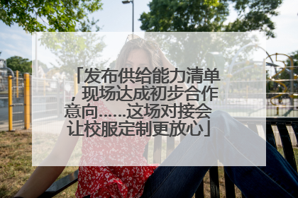 发布供给能力清单，现场达成初步合作意向……这场对接会让校服定制更放心