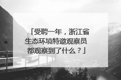受聘一年，浙江省生态环境特邀观察员都观察到了什么？