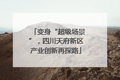 变身“超级场景”，四川天府新区产业创新再探路