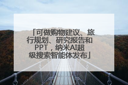 可做购物建议、旅行规划、研究报告和PPT，纳米AI超级搜索智能体发布