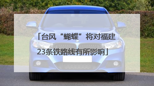 台风“蝴蝶”将对福建23条铁路线有所影响