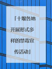十堰各地开展形式多样的禁毒宣传活动