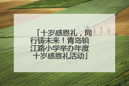 十岁感恩礼，同行铸未来！青岛镇江路小学举办年度十岁感恩礼活动
