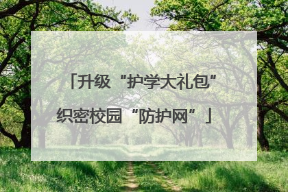 升级“护学大礼包”织密校园“防护网”