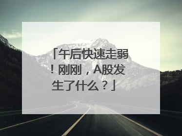 午后快速走弱！刚刚，A股发生了什么？