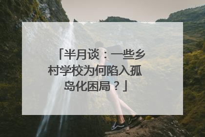 半月谈：一些乡村学校为何陷入孤岛化困局？