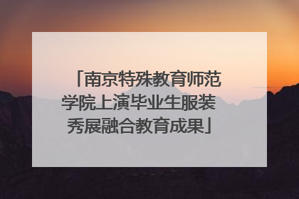 南京特殊教育师范学院上演毕业生服装秀展融合教育成果