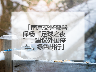 南京交警部署保畅“足球之夜”，建议外围停车，绿色出行