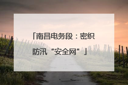 南昌电务段：密织防汛“安全网”
