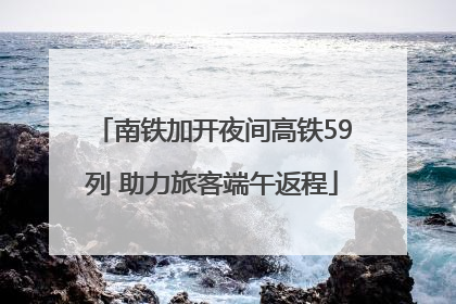 南铁加开夜间高铁59列 助力旅客端午返程