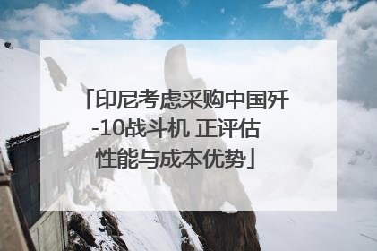 印尼考虑采购中国歼-10战斗机 正评估性能与成本优势