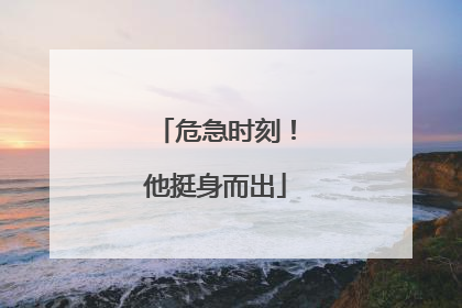 危急时刻！他挺身而出