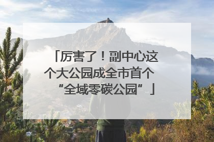 厉害了！副中心这个大公园成全市首个“全域零碳公园”