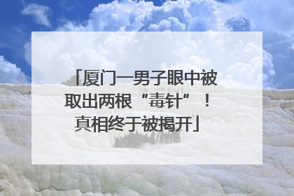 厦门一男子眼中被取出两根“毒针”！真相终于被揭开