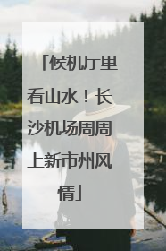 候机厅里看山水！长沙机场周周上新市州风情