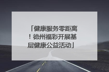 健康服务零距离！德州福彩开展基层健康公益活动