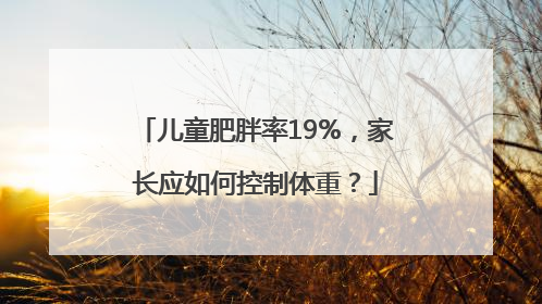儿童肥胖率19%，家长应如何控制体重？