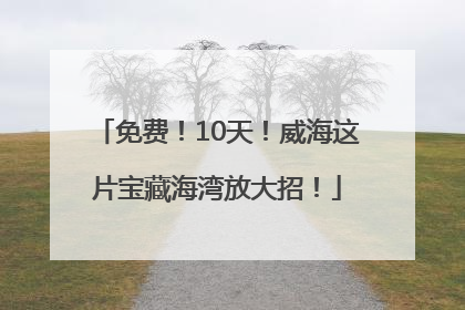 免费！10天！威海这片宝藏海湾放大招！