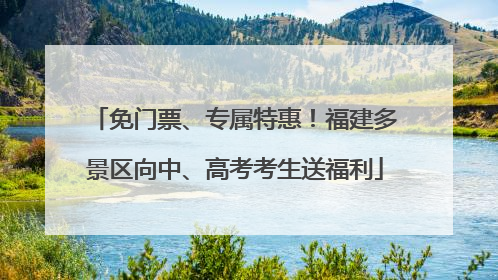 免门票、专属特惠！福建多景区向中、高考考生送福利