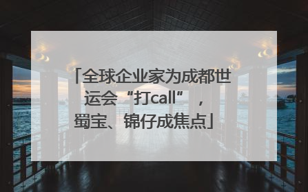 全球企业家为成都世运会“打call”，蜀宝、锦仔成焦点