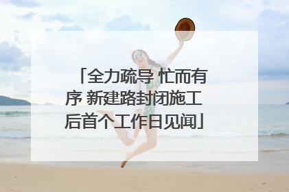 全力疏导 忙而有序 新建路封闭施工后首个工作日见闻