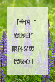 全国“爱眼日”眼科义惠民暖心