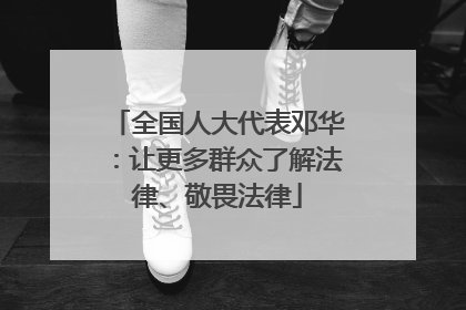 全国人大代表邓华：让更多群众了解法律、敬畏法律