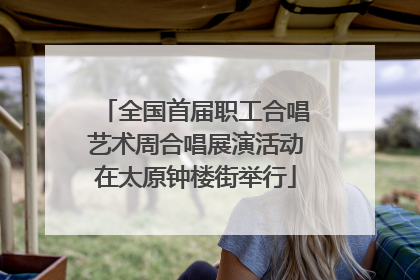 全国首届职工合唱艺术周合唱展演活动在太原钟楼街举行