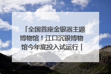全国首座金银器主题博物馆！江口沉银博物馆今年底投入试运行｜万千气象看四川