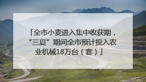 全市小麦进入集中收获期，“三夏”期间全市预计投入农业机械18万台（套）