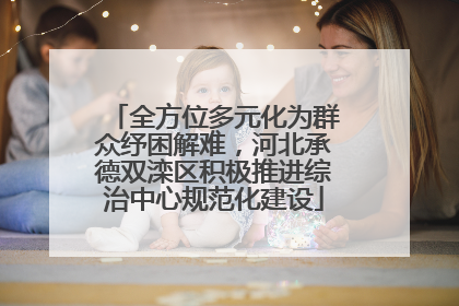 全方位多元化为群众纾困解难，河北承德双滦区积极推进综治中心规范化建设