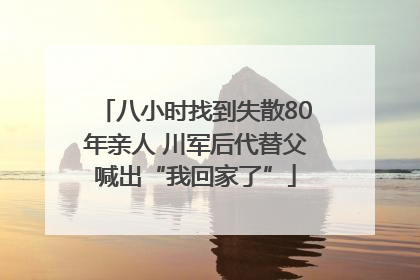 八小时找到失散80年亲人 川军后代替父喊出“我回家了”