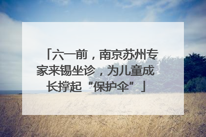 六一前，南京苏州专家来锡坐诊，为儿童成长撑起“保护伞”