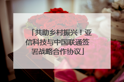 共助乡村振兴！亚信科技与中国联通签署战略合作协议