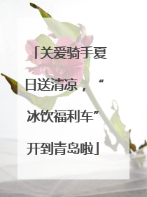 关爱骑手夏日送清凉，“冰饮福利车”开到青岛啦